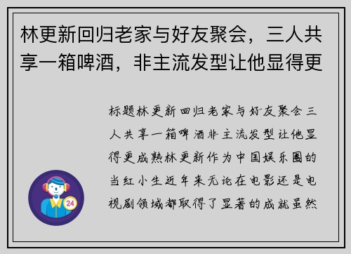 林更新回归老家与好友聚会，三人共享一箱啤酒，非主流发型让他显得更成熟